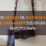 Riesgos de no enfocar adecuadamente tus esfuerzos en fotografía