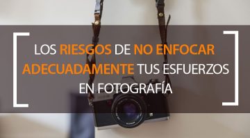 Riesgos de no enfocar adecuadamente tus esfuerzos en fotografía