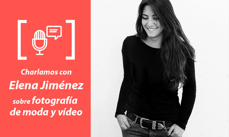 Entrevista Elena Jiménez - Fotografía de moda y vídeo