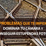 5 problemas que te impiden dominar tu cámara y conseguir mejores fotos