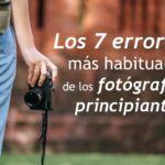 Los 7 errores más habituales en los fotógrafos principiantes